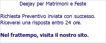 Deejay per Matrimoni e Feste Richiesta Preventivo inviata con successo. Riceverai una risposta entro 24 ore. Nel frattempo, visita il nostro sito. 