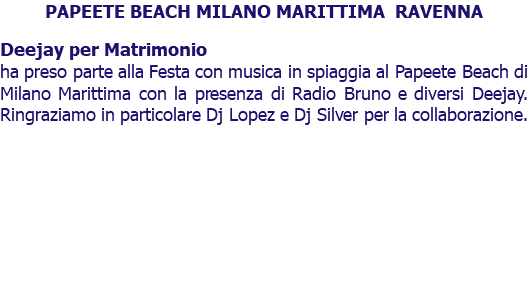 PAPEETE BEACH MILANO MARITTIMA RAVENNA Deejay per Matrimonio ha preso parte alla Festa con musica in spiaggia al Papeete Beach di Milano Marittima con la presenza di Radio Bruno e diversi Deejay. Ringraziamo in particolare Dj Lopez e Dj Silver per la collaborazione.