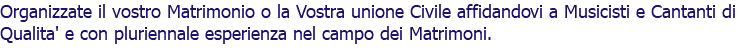 Organizzate il vostro Matrimonio o la Vostra unione Civile affidandovi a Musicisti e Cantanti di Qualita' e con pluriennale esperienza nel campo dei Matrimoni.