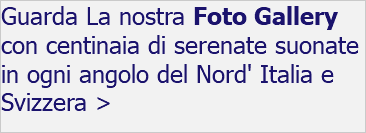 Guarda La nostra Foto Gallery con centinaia di serenate suonate in ogni angolo del Nord' Italia e Svizzera > 