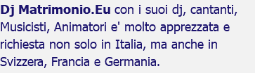 Dj Matrimonio.Eu con i suoi dj, cantanti, Musicisti, Animatori e' molto apprezzata e richiesta non solo in Italia, ma anche in Svizzera, Francia e Germania.