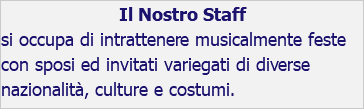 Il Nostro Staff si occupa di intrattenere musicalmente feste con sposi ed invitati variegati di diverse nazionalità, culture e costumi.