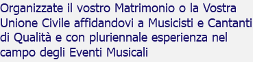 Organizzate il vostro Matrimonio o la Vostra Unione Civile affidandovi a Musicisti e Cantanti di Qualità e con pluriennale esperienza nel campo degli Eventi Musicali