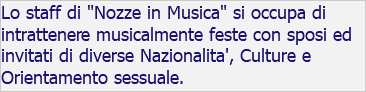 Lo staff di "Nozze in Musica" si occupa di intrattenere musicalmente feste con sposi ed invitati di diverse Nazionalita', Culture e Orientamento sessuale. 