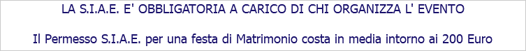 LA S.I.A.E. E' OBBLIGATORIA A CARICO DI CHI ORGANIZZA L' EVENTO Il Permesso S.I.A.E. per una festa di Matrimonio costa in media intorno ai 200 Euro