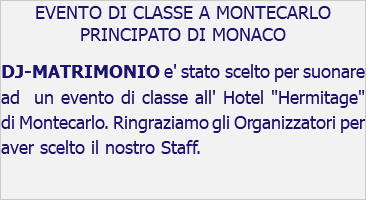 EVENTO DI CLASSE A MONTECARLO PRINCIPATO DI MONACO DJ-MATRIMONIO e' stato scelto per suonare ad un evento di classe all' Hotel "Hermitage" di Montecarlo. Ringraziamo gli Organizzatori per aver scelto il nostro Staff.