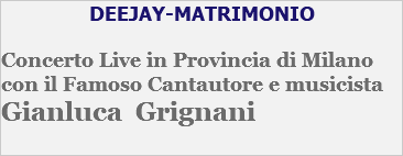 DEEJAY-MATRIMONIO Concerto Live in Provincia di Milano con il Famoso Cantautore e musicista Gianluca Grignani