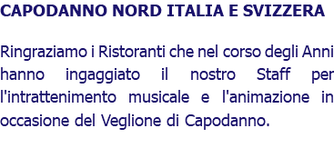 CAPODANNO NORD ITALIA E SVIZZERA Ringraziamo i Ristoranti che nel corso degli Anni hanno ingaggiato il nostro Staff per l'intrattenimento musicale e l'animazione in occasione del Veglione di Capodanno.