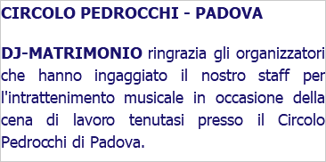 CIRCOLO PEDROCCHI - PADOVA DJ-MATRIMONIO ringrazia gli organizzatori che hanno ingaggiato il nostro staff per l'intrattenimento musicale in occasione della cena di lavoro tenutasi presso il Circolo Pedrocchi di Padova. 