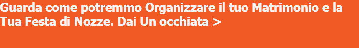 Guarda come potremmo Organizzare il tuo Matrimonio e la Tua Festa di Nozze. Dai Un occhiata > 