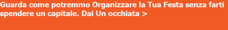 Guarda come potremmo Organizzare la Tua Festa senza farti spendere un capitale. Dai Un occhiata > 