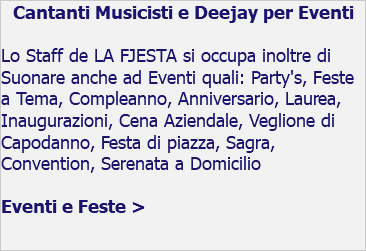 Cantanti Musicisti e Deejay per Eventi Lo Staff de LA FJESTA si occupa inoltre di Suonare anche ad Eventi quali: Party's, Feste a Tema, Compleanno, Anniversario, Laurea, Inaugurazioni, Cena Aziendale, Veglione di Capodanno, Festa di piazza, Sagra, Convention, Serenata a Domicilio Eventi e Feste > 