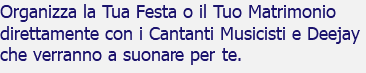 Organizza la Tua Festa o il Tuo Matrimonio direttamente con i Cantanti Musicisti e Deejay che verranno a suonare per te. 