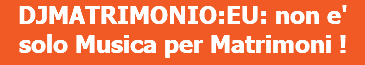 DJMATRIMONIO:EU: non e' solo Musica per Matrimoni !