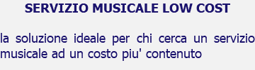 SERVIZIO MUSICALE LOW COST la soluzione ideale per chi cerca un servizio musicale ad un costo piu' contenuto