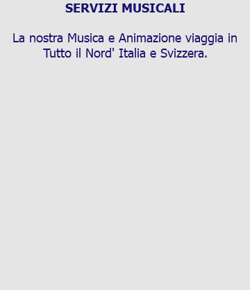 SERVIZI MUSICALI La nostra Musica e Animazione viaggia in Tutto il Nord' Italia e Svizzera. 