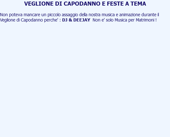 VEGLIONE DI CAPODANNO E FESTE A TEMA Non poteva mancare un piccolo assaggio della nostra musica e animazione durante il Veglione di Capodanno perche' : DJ & DEEJAY Non e' solo Musica per Matrimoni ! 