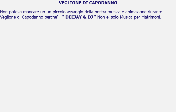 VEGLIONE DI CAPODANNO Non poteva mancare un un piccolo assaggio della nostra musica e animazione durante il Veglione di Capodanno perche' : " DEEJAY & DJ " Non e' solo Musica per Matrimoni. 