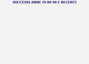 SUCCESSI ANNI 70 80 90 E RECENTI 