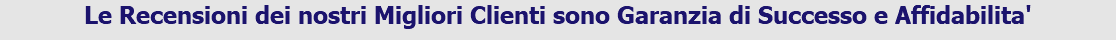 Le Recensioni dei nostri Migliori Clienti sono Garanzia di Successo e Affidabilita'