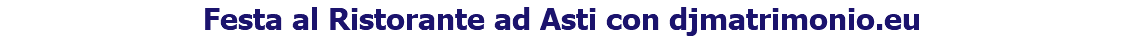 Festa al Ristorante ad Asti con djmatrimonio.eu 