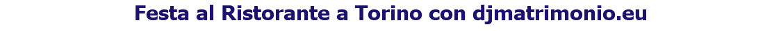 Festa al Ristorante a Torino con djmatrimonio.eu 